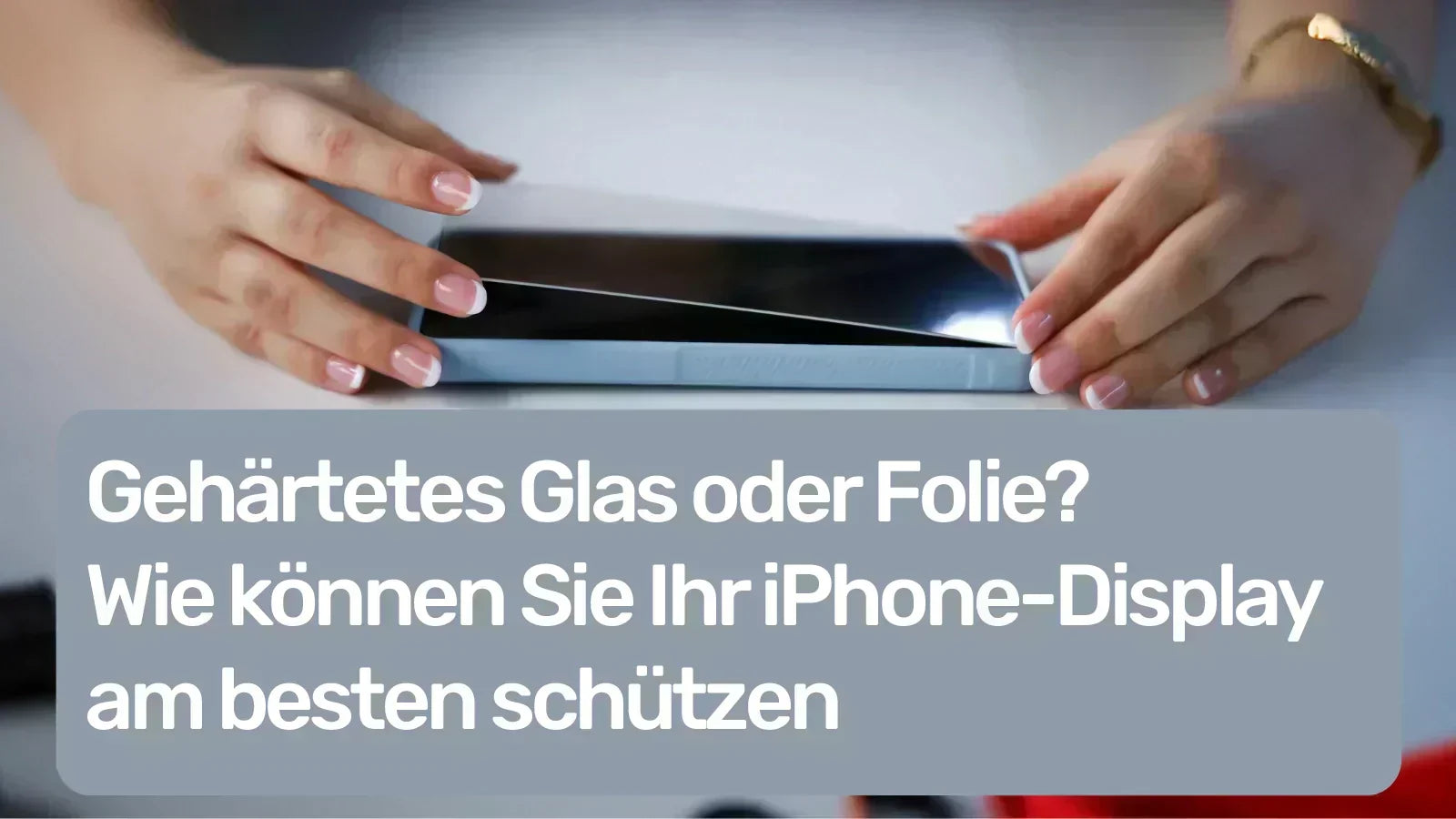 Gehärtetes Glas oder Folie? So schützen Sie Ihr iPhone-Display optimal